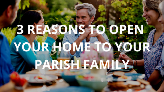 3 Reasons to Open Your Home to Your Parish Family