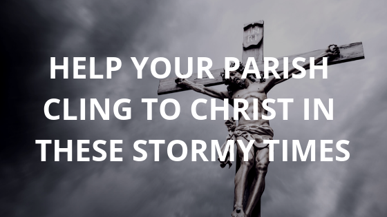 Help the Members of Your Parish Cling to Christ in These Stormy Times